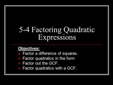 5-4 Factoring Quadratic Expressions Objectives: Factor a difference of squares. Factor quadratics in the form Factor out the GCF. Factor quadratics with.