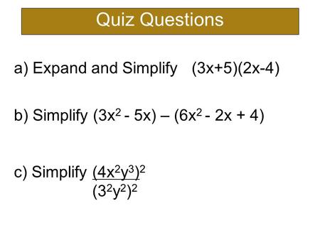 Quiz Questions a) Expand and Simplify (3x+5)(2x-4) b) Simplify (3x 2 - 5x) – (6x 2 - 2x + 4) c) Simplify (4x 2 y 3 ) 2 (3 2 y 2 ) 2.