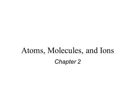 Atoms, Molecules, and Ions Chapter 2. Dalton’s Atomic Theory (1808) 1. Elements are composed of extremely small particles called atoms. All atoms of a.