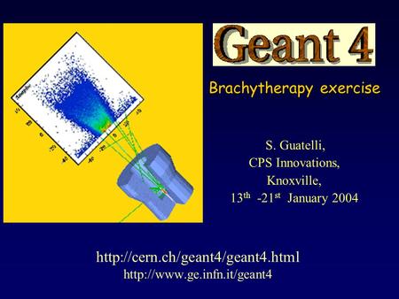S. Guatelli, CPS Innovations, Knoxville, 13 th -21 st January 2004   Brachytherapy exercise.