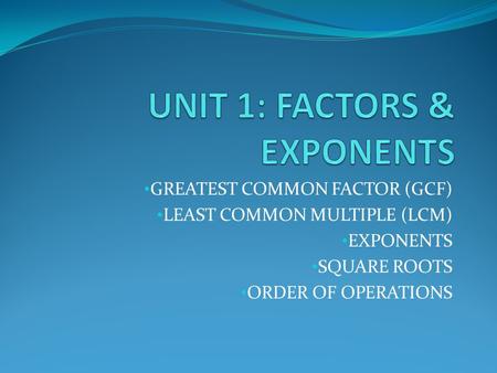 GREATEST COMMON FACTOR (GCF) LEAST COMMON MULTIPLE (LCM) EXPONENTS SQUARE ROOTS ORDER OF OPERATIONS.