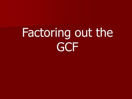 Factoring out the GCF. Greatest Common Factor The greatest common factor (GCF) is the product of what both items have in common. Example:18xy, 36y 2 18xy.