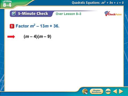 Over Lesson 8–3 A.A B.B C.C D.D 5-Minute Check 1 (m – 4)(m – 9) Factor m 2 – 13m + 36.