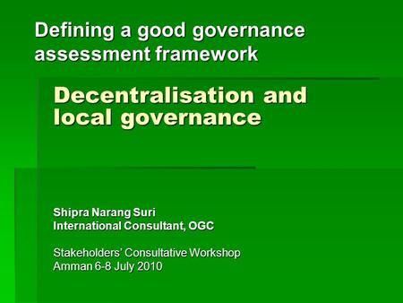 Defining a good governance assessment framework Decentralisation and local governance Shipra Narang Suri International Consultant, OGC Stakeholders’ Consultative.