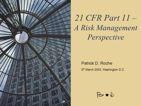 PwC 21 CFR Part 11 – A Risk Management Perspective Patrick D. Roche 07 March 2003, Washington D.C.