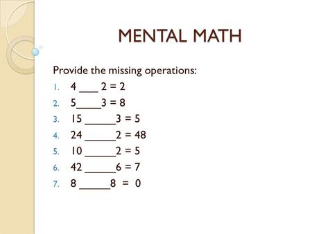 MENTAL MATH Provide the missing operations: 4 ___ 2 = 2 5____3 = 8