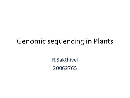 Genomic sequencing in Plants R.Sakthivel 20062765.
