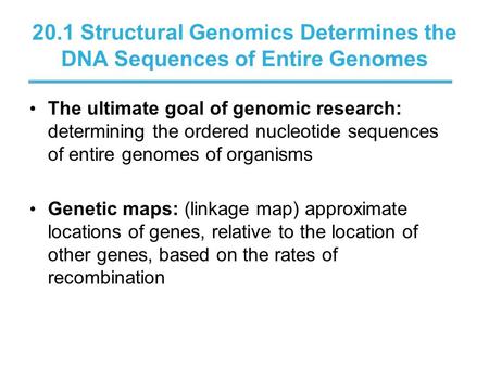 20.1 Structural Genomics Determines the DNA Sequences of Entire Genomes The ultimate goal of genomic research: determining the ordered nucleotide sequences.