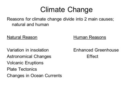 Climate Change Reasons for climate change divide into 2 main causes; natural and human Natural Reason			Human Reasons Variation in insolation		Enhanced.