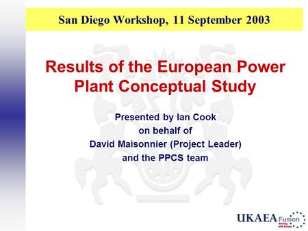 San Diego Workshop, 11 September 2003 Results of the European Power Plant Conceptual Study Presented by Ian Cook on behalf of David Maisonnier (Project.