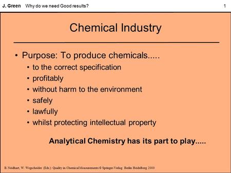 B. Neidhart, W. Wegscheider (Eds.): Quality in Chemical Measurements © Springer-Verlag Berlin Heidelberg 2000 J. Green Why do we need Good results? 1 Chemical.