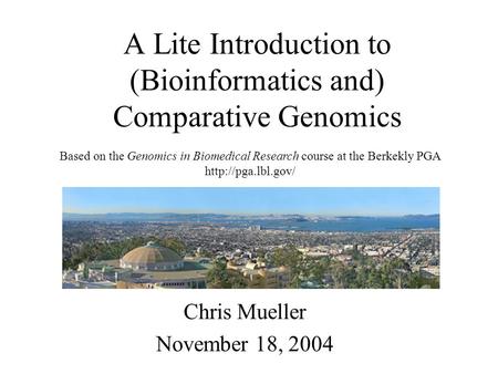 A Lite Introduction to (Bioinformatics and) Comparative Genomics Chris Mueller November 18, 2004 Based on the Genomics in Biomedical Research course at.