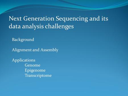 Next Generation Sequencing and its data analysis challenges Background Alignment and Assembly Applications Genome Epigenome Transcriptome.