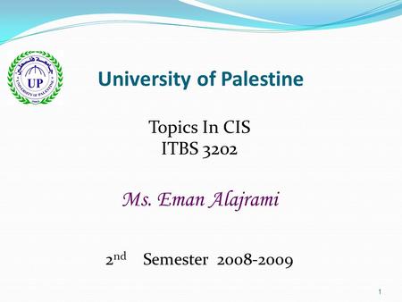 1 University of Palestine Topics In CIS ITBS 3202 Ms. Eman Alajrami 2 nd Semester 2008-2009.