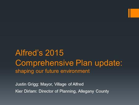 Alfred’s 2015 Comprehensive Plan update: shaping our future environment Justin Grigg: Mayor, Village of Alfred Kier Dirlam: Director of Planning, Allegany.