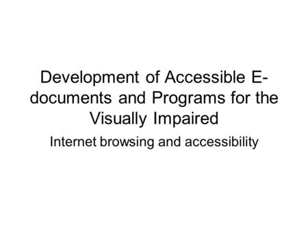 Development of Accessible E- documents and Programs for the Visually Impaired Internet browsing and accessibility.