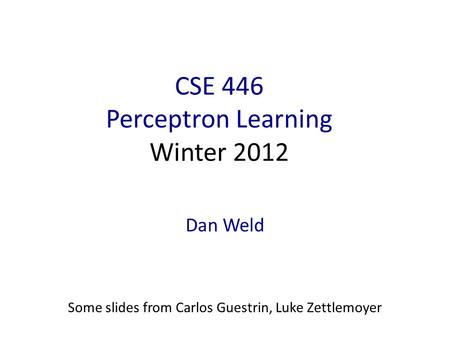 CSE 446 Perceptron Learning Winter 2012 Dan Weld Some slides from Carlos Guestrin, Luke Zettlemoyer.