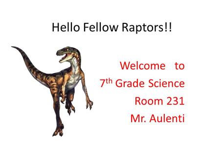 Hello Fellow Raptors!! Welcome to 7 th Grade Science Room 231 Mr. Aulenti.