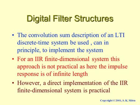 Copyright © 2001, S. K. Mitra Digital Filter Structures The convolution sum description of an LTI discrete-time system be used, can in principle, to implement.