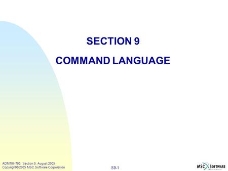 S9-1 ADM704-705, Section 9, August 2005 Copyright  2005 MSC.Software Corporation SECTION 9 COMMAND LANGUAGE.