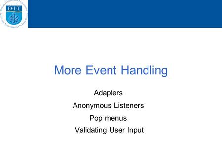 More Event Handling Adapters Anonymous Listeners Pop menus Validating User Input.