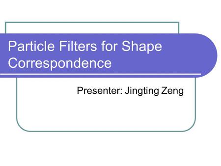 Particle Filters for Shape Correspondence Presenter: Jingting Zeng.