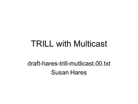 TRILL with Multicast draft-hares-trill-mutlicast.00.txt Susan Hares.