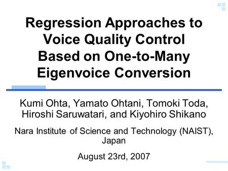 Regression Approaches to Voice Quality Control Based on One-to-Many Eigenvoice Conversion Kumi Ohta, Yamato Ohtani, Tomoki Toda, Hiroshi Saruwatari, and.