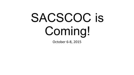 SACSCOC is Coming! October 6-8, 2015. SACSCOC is the Southern Association of Colleges and Schools Commission on Colleges An accreditation review team.
