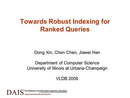 Towards Robust Indexing for Ranked Queries Dong Xin, Chen Chen, Jiawei Han Department of Computer Science University of Illinois at Urbana-Champaign VLDB.