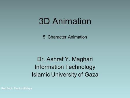 3D Animation 5. Character Animation Dr. Ashraf Y. Maghari Information Technology Islamic University of Gaza Ref. Book: The Art of Maya.