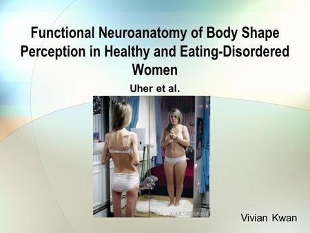 Functional Neuroanatomy of Body Shape Perception in Healthy and Eating-Disordered Women Uher et al. Vivian Kwan.