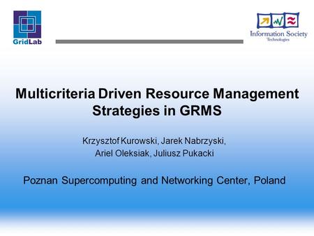Multicriteria Driven Resource Management Strategies in GRMS Krzysztof Kurowski, Jarek Nabrzyski, Ariel Oleksiak, Juliusz Pukacki Poznan Supercomputing.
