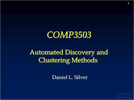 CogNova Technologies 1 COMP3503 Automated Discovery and Clustering Methods COMP3503 Automated Discovery and Clustering Methods Daniel L. Silver.