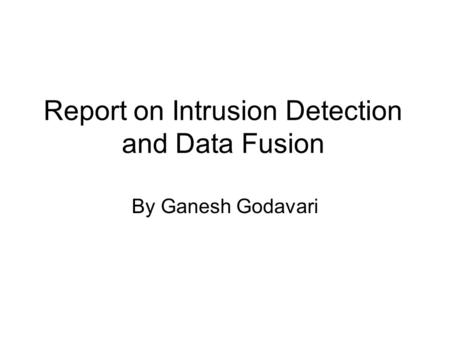 Report on Intrusion Detection and Data Fusion By Ganesh Godavari.