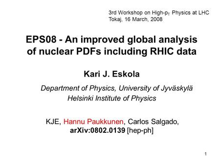 1 EPS08 - An improved global analysis of nuclear PDFs including RHIC data Kari J. Eskola Department of Physics, University of Jyväskylä Helsinki Institute.