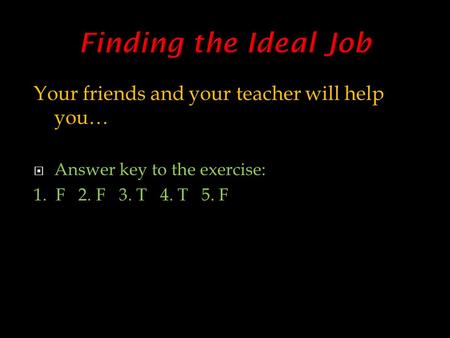Your friends and your teacher will help you…  Answer key to the exercise: 1. F 2. F 3. T 4. T 5. F.