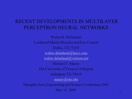 1 RECENT DEVELOPMENTS IN MULTILAYER PERCEPTRON NEURAL NETWORKS Walter H. Delashmit Lockheed Martin Missiles and Fire Control Dallas, TX 75265