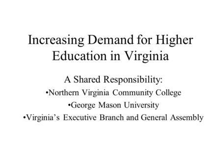 Increasing Demand for Higher Education in Virginia A Shared Responsibility: Northern Virginia Community College George Mason University Virginia’s Executive.