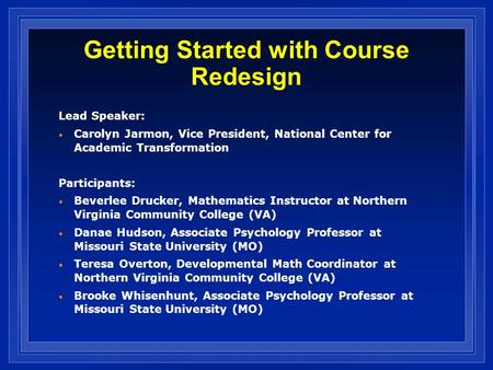 Getting Started with Course Redesign Lead Speaker: Carolyn Jarmon, Vice President, National Center for Academic Transformation Participants: Beverlee Drucker,