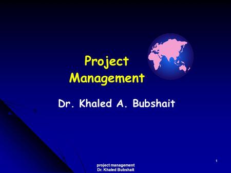 Project management Dr. Khaled Bubshait 1 Dr. Khaled A. Bubshait Project Management.