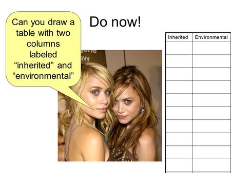Do now! Can you draw a table with two columns labeled “inherited” and “environmental” InheritedEnvironmental.