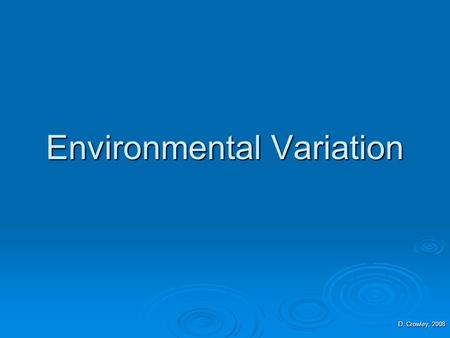Environmental Variation D. Crowley, 2008. Environmental Variation  To understand what can cause environmental variation.