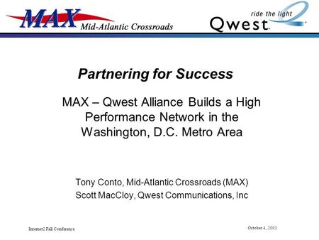Internet2 Fall Conference October 4, 2001 Partnering for Success MAX – Qwest Alliance Builds a High Performance Network in the Washington, D.C. Metro Area.