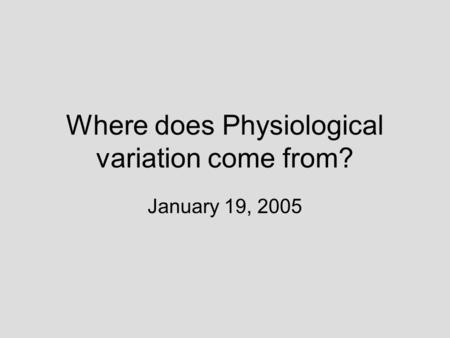 Where does Physiological variation come from? January 19, 2005.