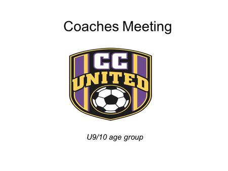 Coaches Meeting U9/10 age group. Agenda  Welcome and Thanks  Equipment needs  Back ground checks  Player safety  Coaching Calendar  Team selection-