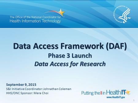 Data Access Framework (DAF) Phase 3 Launch Data Access for Research 1 September 9, 2015 S&I Initiative Coordinator: Johnathan Coleman HHS/ONC Sponsor: