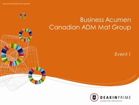 Business Acumen Canadian ADM Mat Group Event 1 Deakin University CRICOS Provider Code: 00113B.