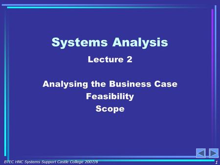 Systems Analysis Lecture 2 Analysing the Business Case Feasibility Scope 1 BTEC HNC Systems Support Castle College 2007/8.