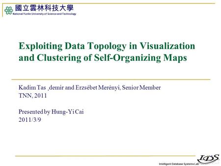 Intelligent Database Systems Lab 國立雲林科技大學 National Yunlin University of Science and Technology 1 Exploiting Data Topology in Visualization and Clustering.